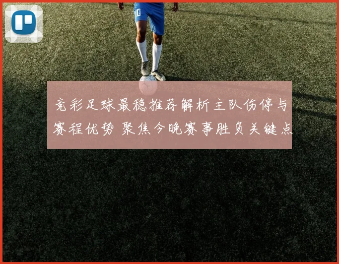 竞彩足球最稳推荐解析主队伤停与赛程优势 聚焦今晚赛事胜负关键点