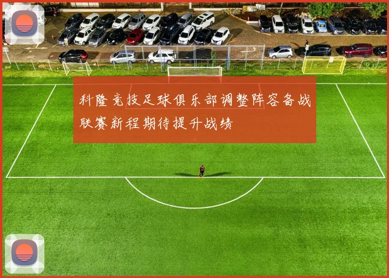 科隆竞技足球俱乐部调整阵容备战联赛新程期待提升战绩