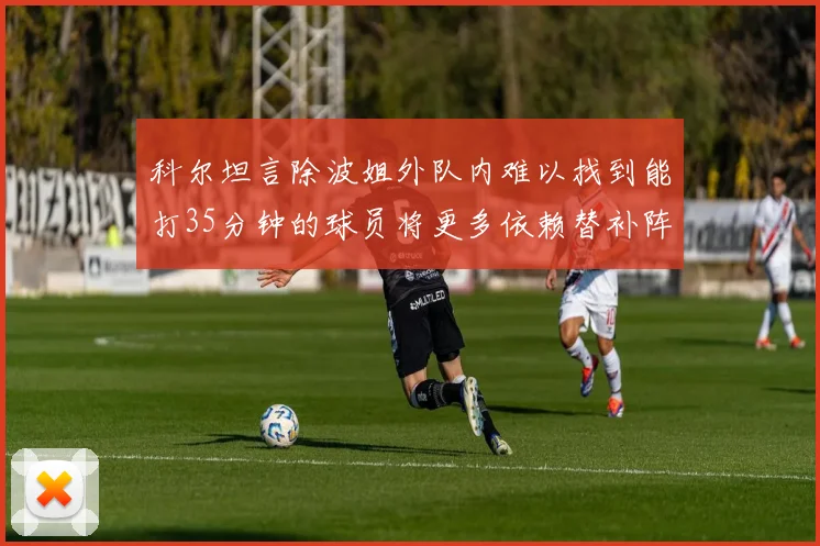 科尔坦言除波姐外队内难以找到能打35分钟的球员将更多依赖替补阵容