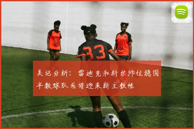 美记分析：雷迪克和科尔帅位稳固半数球队或将迎来新主教练