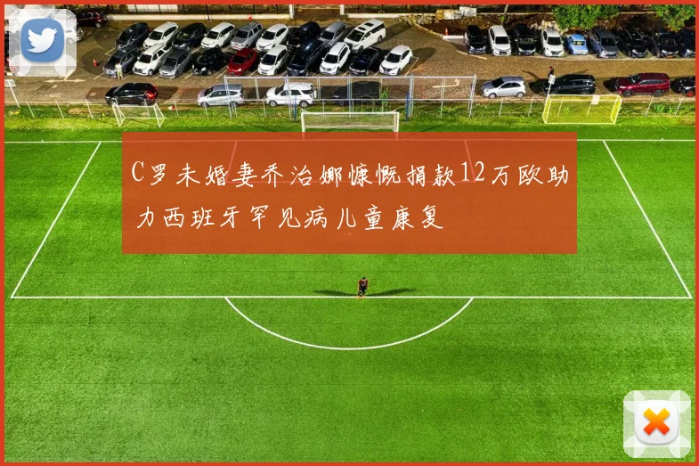 C罗未婚妻乔治娜慷慨捐款12万欧助力西班牙罕见病儿童康复