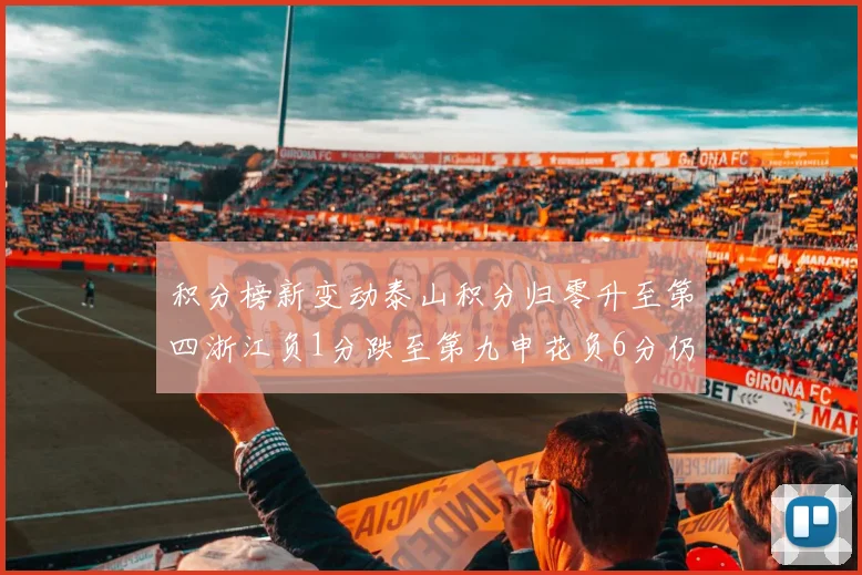 积分榜新变动泰山积分归零升至第四浙江负1分跌至第九申花负6分仍居第十四