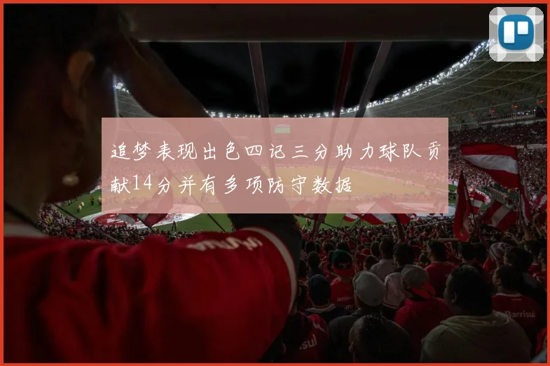 追梦表现出色四记三分助力球队贡献14分并有多项防守数据