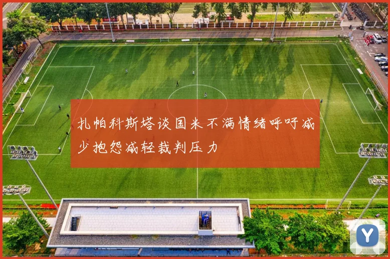 扎帕科斯塔谈国米不满情绪呼吁减少抱怨减轻裁判压力