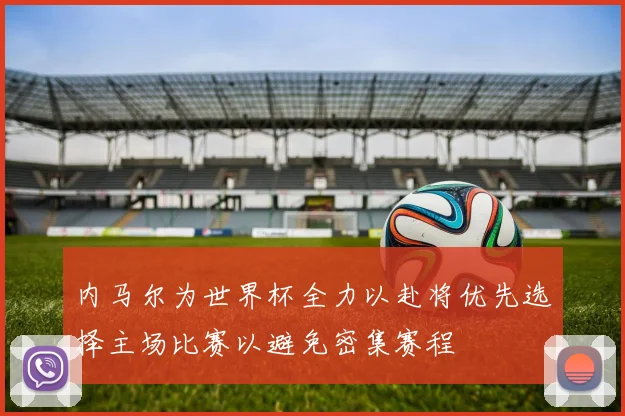 内马尔为世界杯全力以赴将优先选择主场比赛以避免密集赛程