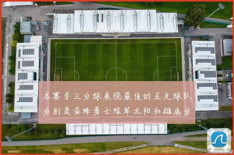 本赛季三分球表现最佳的五支球队分别是黄蜂勇士绿军太阳和雄鹿分析