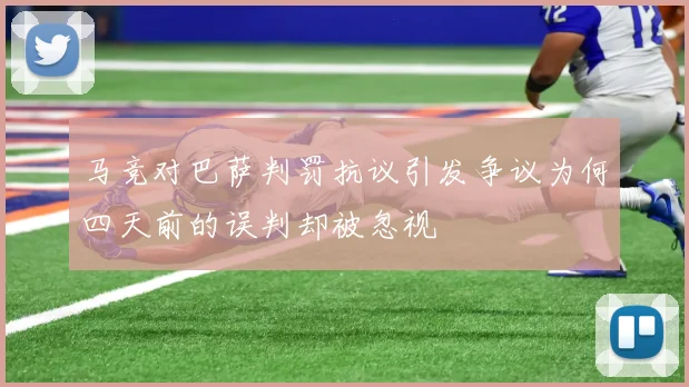 马竞对巴萨判罚抗议引发争议为何四天前的误判却被忽视