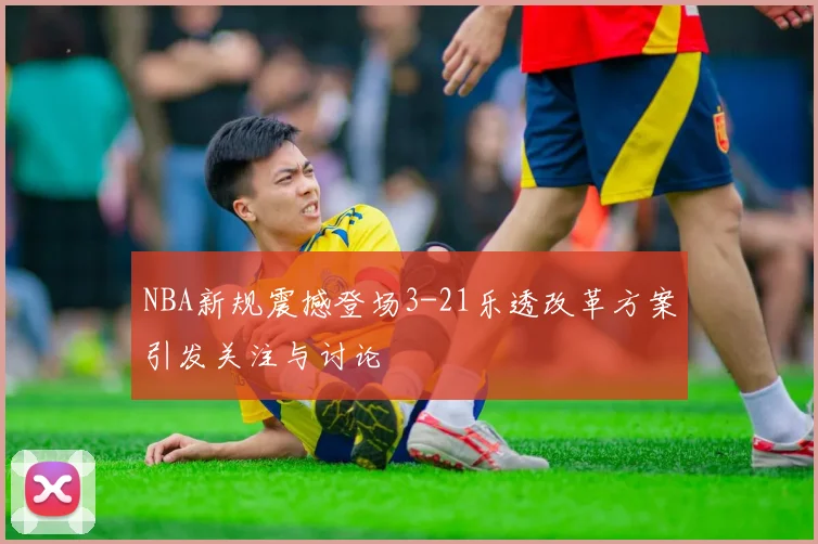 NBA新规震撼登场3-21乐透改革方案引发关注与讨论